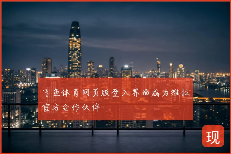 飞鱼体育网页版登入界面成为维拉官方合作伙伴