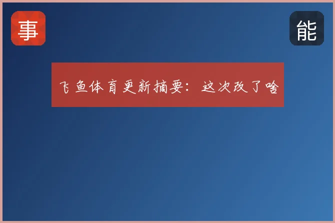 飞鱼体育更新摘要：这次改了啥