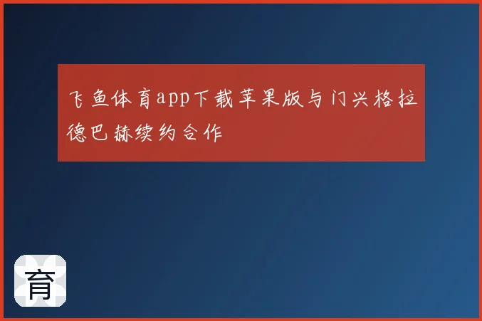 飞鱼体育app下载苹果版与门兴格拉德巴赫续约合作