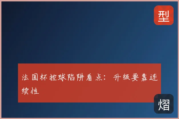法国杯控球陷阱看点：升级要靠连续性